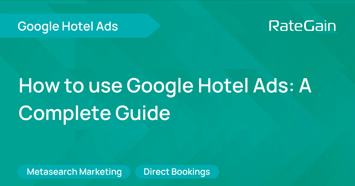 How To Use Google Hotel Ads: A Complete Guide